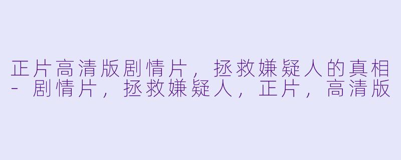 正片高清版剧情片，拯救嫌疑人的真相-剧情片，拯救嫌疑人，正片，高清版