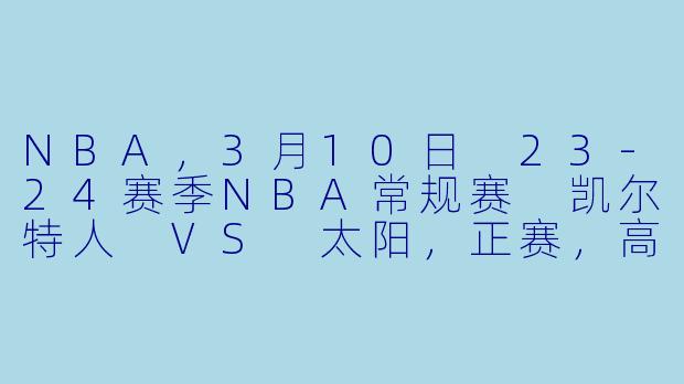 NBA,3月10日 23-24赛季NBA常规赛 凯尔特人 VS 太阳,正赛,高清版