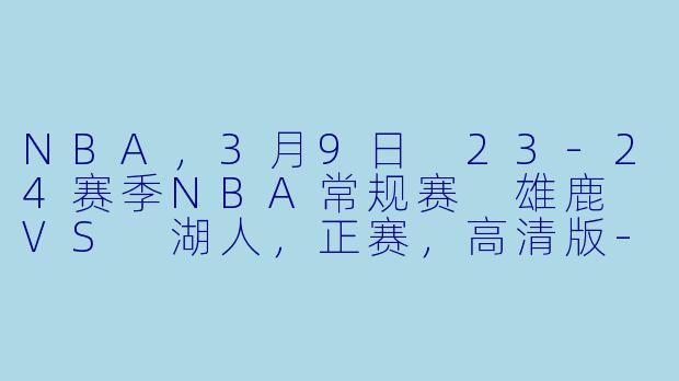 NBA,3月9日 23-24赛季NBA常规赛 雄鹿 VS 湖人,正赛,高清版