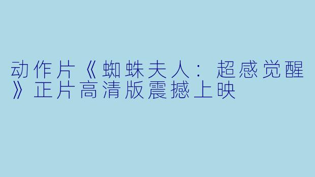 动作片《蜘蛛夫人：超感觉醒》正片高清版震撼上映