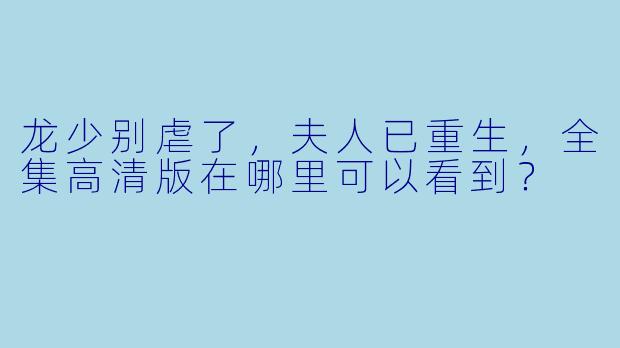 龙少别虐了，夫人已重生，全集高清版在哪里可以看到？