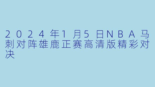2024年1月5日NBA马刺对阵雄鹿正赛高清版精彩对决
