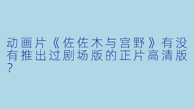 动画片《佐佐木与宫野》有没有推出过剧场版的正片高清版？