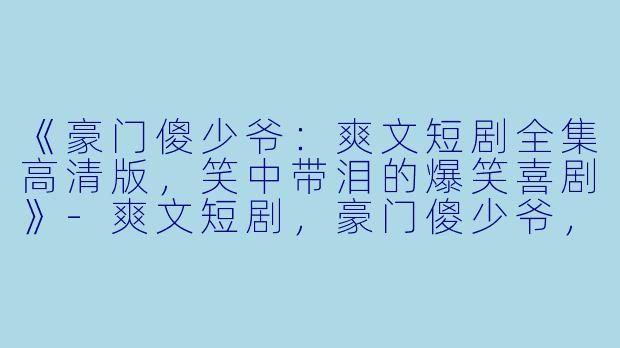 《豪门傻少爷：爽文短剧全集高清版，笑中带泪的爆笑喜剧》-爽文短剧，豪门傻少爷，全集，高清版