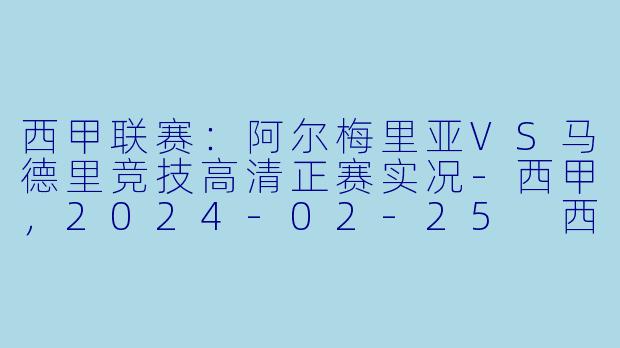 西甲联赛：阿尔梅里亚VS马德里竞技高清正赛实况-西甲，2024-02-25 西甲联赛 阿尔梅里亚 VS 马德里竞技，正赛，高清版