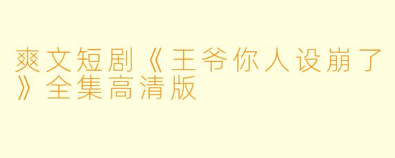 爽文短剧《王爷你人设崩了》全集高清版