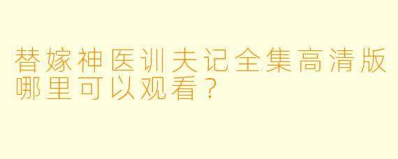 替嫁神医训夫记全集高清版哪里可以观看？