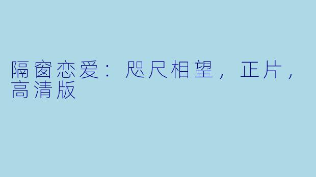 隔窗恋爱：咫尺相望，正片，高清版