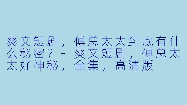 爽文短剧，傅总太太到底有什么秘密？