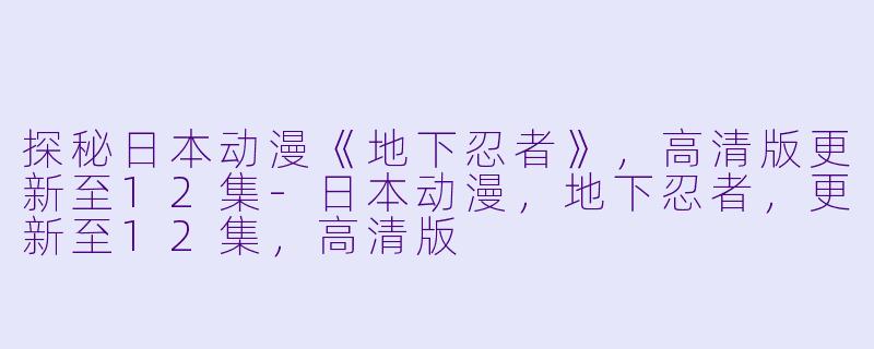 探秘日本动漫《地下忍者》，高清版更新至12集-日本动漫，地下忍者，更新至12集，高清版