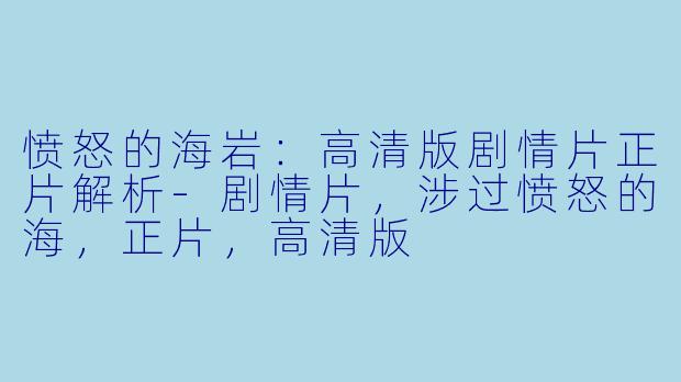 愤怒的海岩：高清版剧情片正片解析-剧情片，涉过愤怒的海，正片，高清版