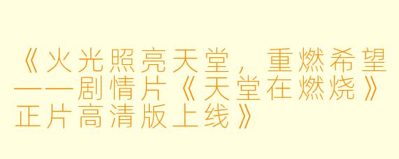 《火光照亮天堂，重燃希望——剧情片《天堂在燃烧》正片高清版上线》