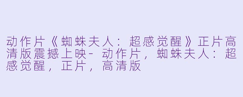 动作片《蜘蛛夫人：超感觉醒》正片高清版震撼上映-动作片，蜘蛛夫人：超感觉醒，正片，高清版