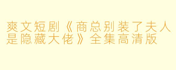 爽文短剧《商总别装了夫人是隐藏大佬》全集高清版