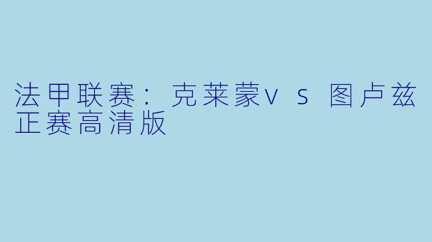 法甲联赛：克莱蒙vs图卢兹正赛高清版