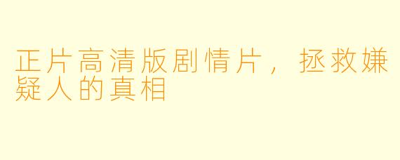 正片高清版剧情片，拯救嫌疑人的真相