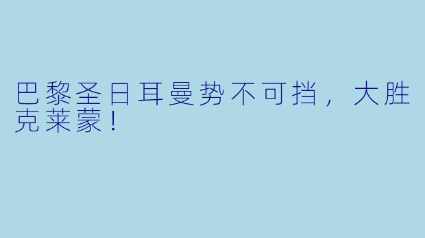 巴黎圣日耳曼势不可挡，大胜克莱蒙！