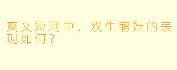 爽文短剧中，双生萌娃的表现如何？  