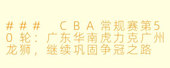 ### CBA常规赛第50轮：广东华南虎力克广州龙狮，继续巩固争冠之路