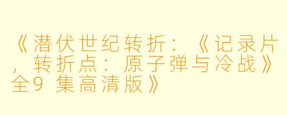 《潜伏世纪转折:《记录片,转折点:原子弹与冷战》全9集高清版》