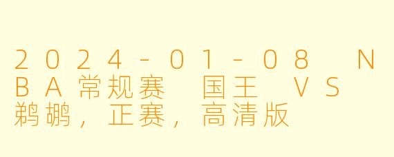2024-01-08 NBA常规赛 国王 VS 鹈鹕,正赛,高清版