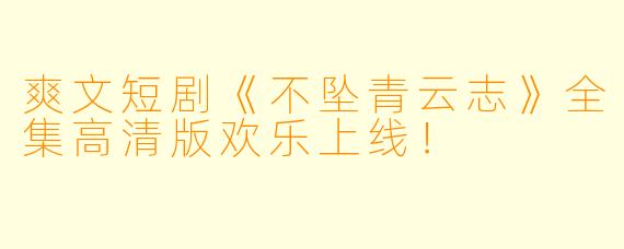 爽文短剧《不坠青云志》全集高清版欢乐上线！