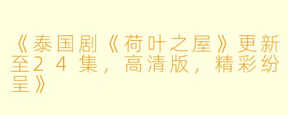 《泰国剧《荷叶之屋》更新至24集，高清版，精彩纷呈》