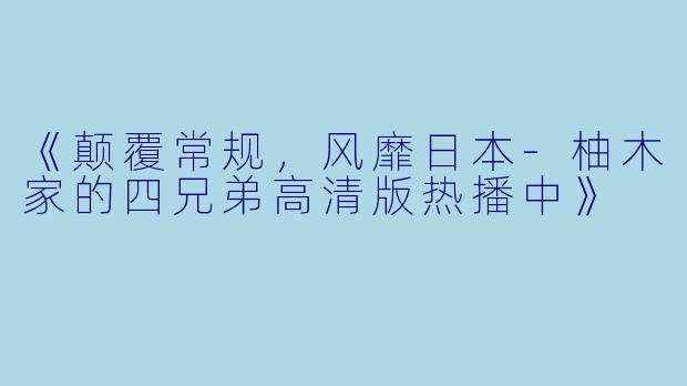 《颠覆常规，风靡日本-柚木家的四兄弟高清版热播中》