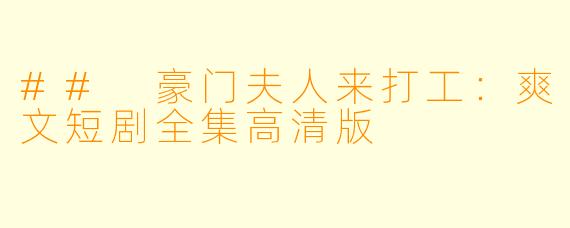 ## 豪门夫人来打工：爽文短剧全集高清版