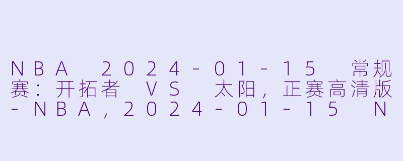 NBA 2024-01-15 常规赛：开拓者 VS 太阳，正赛高清版-NBA，2024-01-15 NBA常规赛 开拓者 VS 太阳，正赛，高清版