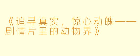 《追寻真实，惊心动魄——剧情片里的动物界》