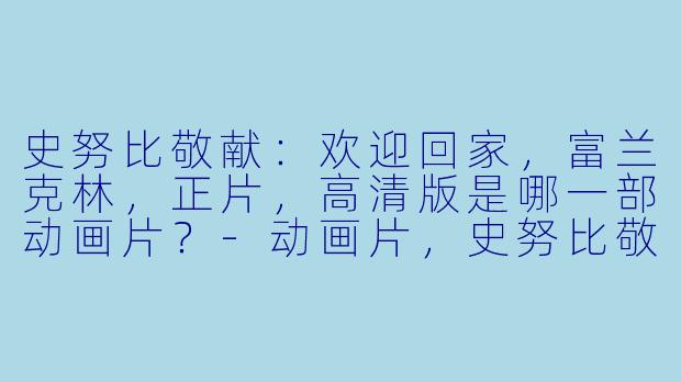 史努比敬献：欢迎回家，富兰克林，正片，高清版是哪一部动画片？