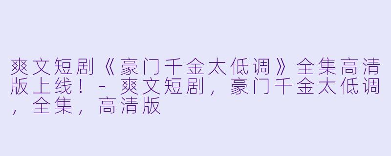 爽文短剧《豪门千金太低调》全集高清版上线!