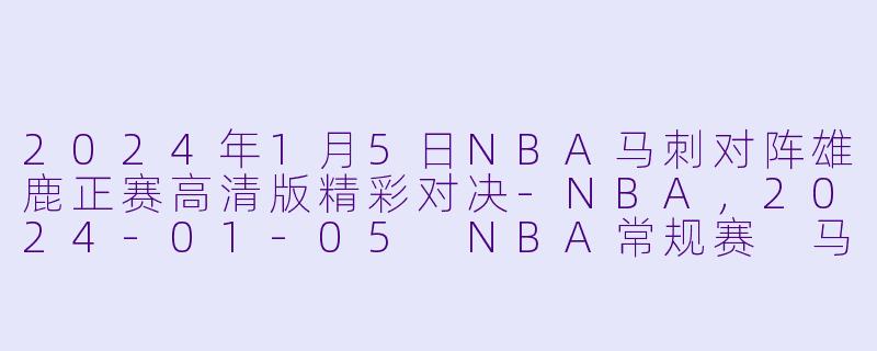 2024年1月5日NBA马刺对阵雄鹿正赛高清版精彩对决-NBA，2024-01-05 NBA常规赛 马刺 VS 雄鹿，正赛，高清版