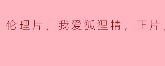 探讨伦理片中狐狸精角色的魅力