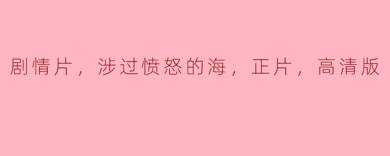 剧情片，涉过愤怒的海，正片，高清版