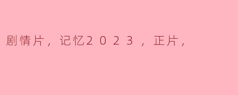 剧情片，记忆2023，正片，