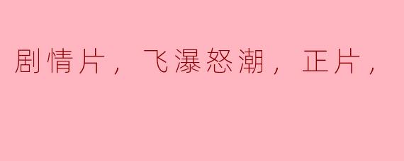 剧情片，飞瀑怒潮，正片，