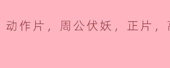 周公伏妖这部动作片有正片的高清版吗？