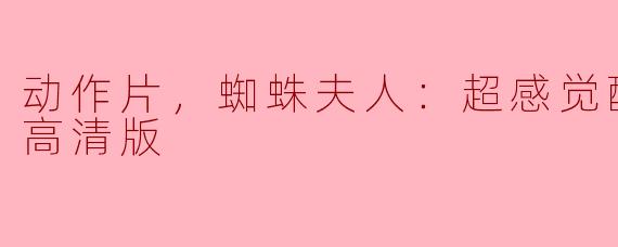 动作片《蜘蛛夫人：超感觉醒》正片高清版震撼上映