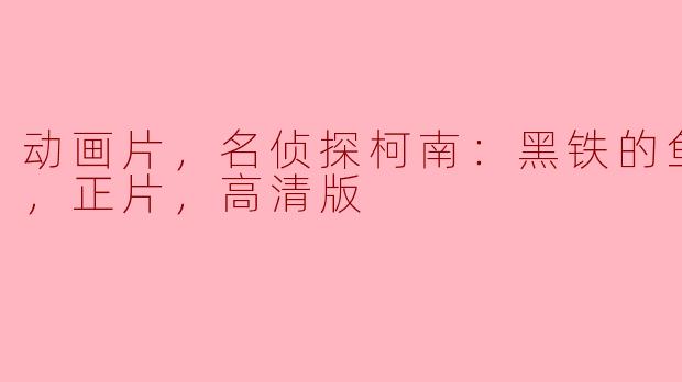 动画片，名侦探柯南：黑铁的鱼影台配，正片，高清版