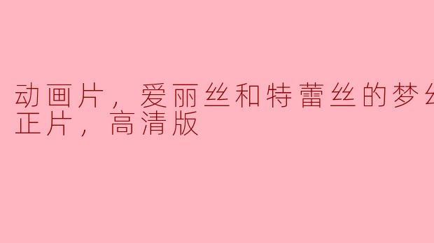 入世界奇幻梦境，探索爱丽丝和特蕾丝的梦幻工厂