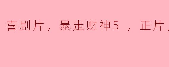 喜剧片，暴走财神5，正片，高清版
