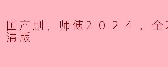 国产剧，师傅2024，全24集，高清版