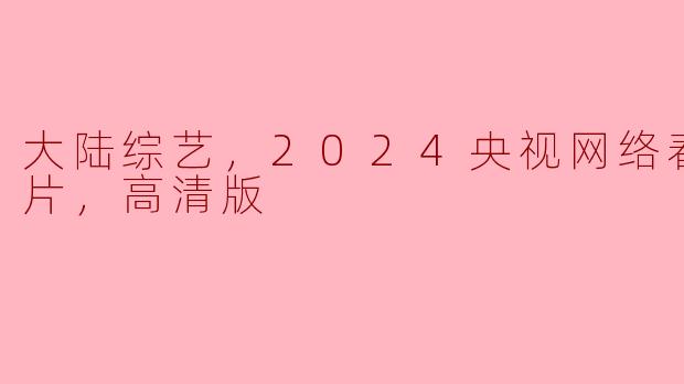 2024央视网络春晚的正片高清版何时可以观看？