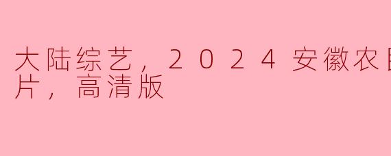 大陆综艺，2024安徽农民春晚，正片，高清版