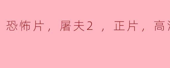 恐怖片，屠夫2，正片，高清版