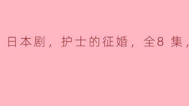 日本剧，护士的征婚，全8集，高清版