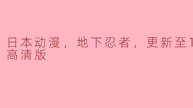 探秘日本动漫《地下忍者》，高清版更新至12集
