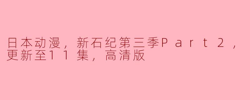 日本动漫，新石纪第三季Part2，更新至11集，高清版